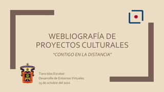 WEBLIOGRAFÍA DE
PROYECTOS CULTURALES
Tiara Islas Escobar
Desarrollo de EntornosVirtuales
15 de octubre del 2021
“CONTIGO EN LA DISTANCIA”
 