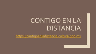 CONTIGO EN LA
DISTANCIA
https://contigoenladistancia.cultura.gob.mx
 
