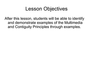 Lesson Objectives
After this lesson, students will be able to identify
  and demonstrate examples of the Multimedia
  and Contiguity Principles through examples.
 