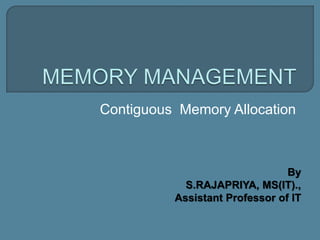 Contiguous Memory Allocation
By
S.RAJAPRIYA, MS(IT).,
Assistant Professor of IT
 