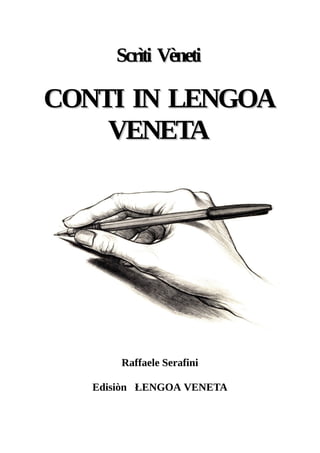 ScrìtiScrìti VènetiVèneti
CONTI IN LENGOACONTI IN LENGOA
VENETAVENETA
Raffaele Serafini
Edisiòn ŁENGOA VENETA
 