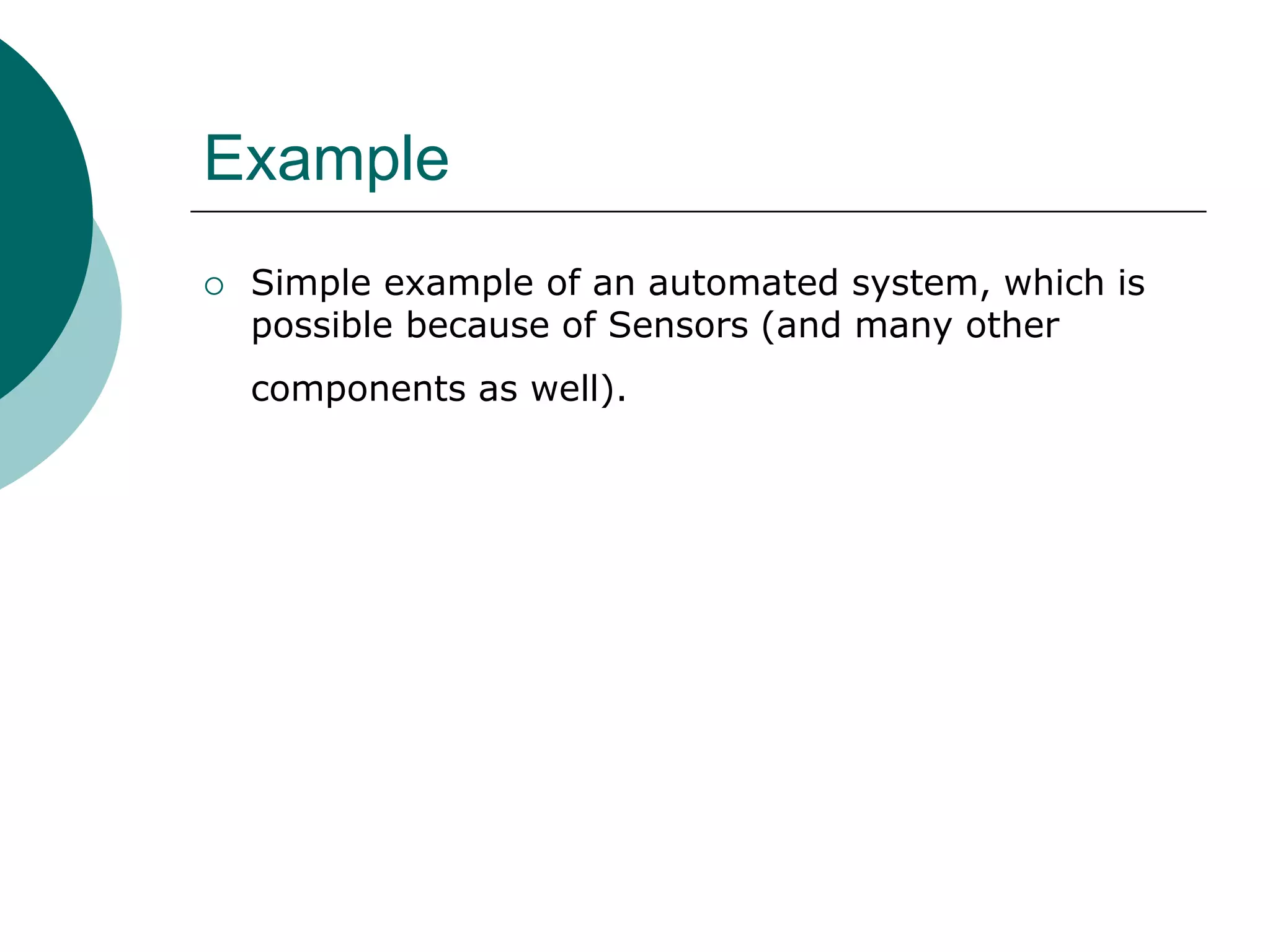 Example
 Simple example of an automated system, which is
possible because of Sensors (and many other
components as well).
 