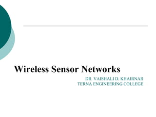 DR. VAISHALI D. KHAIRNAR
TERNA ENGINEERING COLLEGE
Wireless Sensor Networks
 