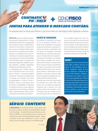 Especial
| Contmatic |3
Depois de anunciar um plano de expan-
são, que prevê a abertura de 8 a 12 canais
de atendimento pelo País e a inauguração
de um amplo e moderno complexo admi-
nistrativo em São Paulo, no decorrer do
ano que vem, a Contmatic Phoenix apre-
senta mais uma excelente notícia para o
mercado e, principalmente, aos seus 17
mil clientes. A companhia acaba de fechar
uma parceria com o Centro de Orientação
Fiscal (Cenofisco), líder no segmento de
publicações legislativas voltadas às ques-
tões tributárias, contábeis, regulatórias,
trabalhistas e previdenciárias do País.
As negociações para o acordo começa-
ram no princípio do ano. E com ele se-
lado, os clientes e o mercado já podem
comemorar. “A parceria vai proporcionar
à Contmatic e ao Cenofisco uma maior
competitividade em nível de custos e
benefícios frente à concorrência, além
de reforçar a credibilidade e a liderança
no segmento comum às duas empresas”,
argumentam Lourival Campos e Antônio
Nunes, respectivamente, diretor Comer-
cial e gerente de Produtos do Cenofisco.
Pacote de vantagens
De imediato, os benefícios de origem
no mix de produtos (software e con-
teúdo) serão ampliados na integração
de gestão nas empresas. Na prática, os
clientes de ambas as companhias têm
um pacote de vantagens, anunciado
oficialmente em uma data muito espe-
cial, o 25 de abril, Dia do Contabilista.
Os clientes da Contmatic, por exemplo,
terão diversas vantagens em cursos e
produtos do Cenofisco e os deste último
terão o mesmo em toda a Linha Phoenix
de sistemas. “Ser parceiro da Contmatic
significa caminhar junto com a tecnolo-
gia de software e desenvolver em seus
produtos, e vice versa, os recursos volta-
dos para cada tipo de exigência do mer-
cado”, justificam Campos e Nunes.
A parceria vem de encontro aos anseios
da Contmatic em crescer 30% anual-
mente com seu projeto de expansão.
“Sabíamos que a parceria com uma
grande empresa de consultoria, como
o Cenofisco, que tem atuação em pra-
ticamente todo o País e é referência no
As empresas unem as forças para oferecer o que há de melhor em informações sobre legislação e sistemas
juntas para atender o mercado contábil
setor contábil, ajudará em nosso pro-
cesso de crescimento. As duas possuem
perfis semelhantes, como o mesmo tem-
po de fundação e forte relacionamento
com seus milhares de clientes”, lembram
Mário Hessel e Ricardo de Freitas, respec-
tivamente, diretor-executivo e diretor de
Marketing e Vendas da Contmatic.
Quem é	
Com índices de 15% de crescimento anual
desde 2008, o Cenofisco conta com um
quadro de 320 especialistas, entre re-
datores, consultores, autores de livros
técnicos, professores e profissionais das
áreas de Direito Tributário, Trabalhista e
Previdenciário para atender a cerca de
25 mil clientes espalhados por 15 Estados
em todo o País. Além disso, ele possui um
amplo leque de produtos e serviços, entre
eles boletins impressos e online, o Guia de
Contabilidade, manuais práticos, agendas
técnicas, periódicos e uma intensa pro-
gramação de cursos e treinamentos.
Sérgio Contente
O presidente da Contmatic Phoenix ocupa, desde o dia
3 de abril, o cargo de secretário municipal adjunto da cida-
de de São Paulo – Secretaria Municipal da Pessoa com De-
ficiência (SMPED). A sua nomeação ocorre em razão da sua
dedicação, por meio da Fundação Sérgio Contente – Idepac,
a projetos sociais que beneficiam os jovens carentes,
pessoas da terceira idade e pessoas com deficiência.
Sérgio assumiu como secretário
municipal adjunto da cidade
de São Paulo – Secretaria
Municipal da Pessoa com
Deficiência (SMPED)
Foto • Divulgação
 