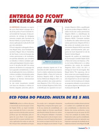 Entrega do Fcont
encerra-se em junho
ECD fora do prazo: multa de R$ 5 mil
As empresas tributadas no regime
de Lucro Real devem entregar até o
dia 30 de junho o Fcont (Controle Fis-
cal Contábil de Transição). O descum-
primento da entrega da obrigação
acessória exigida pela Secretaria da
Receita Federal, no prazo fixado, acar-
retará a aplicação de multa de R$ 5 mil
por mês-calendário.
O Fcont, segundo o advogado tributa-
rista Miguel Silva, sócio-fundador do
escritório Miguel Silva & Yamashita,
de São Paulo, é uma escrituração das
contas patrimoniais e de resultados,
em partidas dobradas, que considera
os métodos e critérios contábeis apli-
cados pela legislação tributária vigen-
te em 31 de julho de 2007. Em outras
palavras, ele destina-se a expurgar, do
lucro apurado contabilmente, os efei-
tos da aplicação dos novos métodos e
critérios contábeis introduzidos pelas
Leis nºs 11.638/07 e 11.941/09 (con-
vergência às Normas Internacionais
de Contabilidade).
Se não existir lançamento contábil
com base em métodos e critérios di-
ferentes daqueles prescritos pela le-
gislação tributária vigente em 31 de
dezembro de 2007, deverão constar no
Fcont os dados cadastrais da empresa
(Registro 0000), o Plano de Contas da
Empresa (Registro I050), o Plano de
Contas Referencial (Registro I051), os
saldos periódicos das contas patrimo-
niais (Registros I150 e I155) e das con-
tas de resultado (Registros I350 e I355),
a identificação do signatário da escri-
turação (Registro J930), a qualificação
da pessoa jurídica (Registro M020), os
saldos iniciais das contas patrimoniais
(Registro M025) e a identificação do
período de apuração do Lucro Real
(Registro M030). “Constarão também
os detalhes dos saldos referenciais das
contas patrimoniais (Registro M155) e
das contas de resultado antes do en-
cerramento (Registro M355), que serão
gerados automaticamente pelo pro-
grama do Fcont disponível no site da
Receita”, lembra Miguel.
Segundo ele, podem ser importados
da Escrituração Contábil Digital (ECD)
o Plano de Contas da Empresa, o Pla-
no de Contas Referencial e os saldos
periódicos das contas de resultado
(Registros I350 e I355). Em 2011, a
entrega do Fcont foi prorrogada. Mas
Miguel alerta: “Por segurança, não se
deve contar com a prorrogação de pra-
zo, até porque o Programa Validador já
está disponível no site do Sped. Basi-
camente, não há mudanças em relação
ao programa utilizado no ano anterior,
mas apenas algumas atualizações, sem
mudança de layout”.
Trinta de junho é o último dia para
a transmissão da Escrituração Contá-
bil Digital (ECD), ou Sped Contábil,
que a exemplo do Fcont, é uma obri-
gação acessória devida pelas pessoas
jurídicas que são tributadas pelo re-
gime do Lucro Real. A não apresen-
tação da ECD no prazo também acar-
reta a aplicação de multa no valor de
R$ 5 mil por mês-calendário ou fração.
De acordo com o advogado tributarista
Miguel Silva, a empresa deve gerar, a par-
tir do seu sistema de contabilidade, um
arquivo digital no formato especificado
pela Receita Federal. Ele deve ser subme-
tido ao Programa Validador e Assinador
(PVA) disponível no sítio do Sped e trans-
mitido por meio do Programa Receitanet.
No tocante ao layout da ECD não há mu-
danças em relação ao ano anterior.“O que
os profissionais contábeis devem priorizar
é o cuidado com a qualidade das opera-
ções contabilizadas e a observância dos
ditames das normas pertinentes, nunca
se esquecendo de que de posse da ECD
o Fisco tem condições de analisar, deta-
lhadamente, tudo o que foi contabilizado,
principalmente quanto às operações que
impactam a apuração do resultado da ati-
vidade da empresa”, avisa Miguel Silva.
Miguel alerta: “Por segurança, não se
deve contar com a prorrogação de prazo” Foto•Divulgação
espaço contábil
| Contmatic |5
 