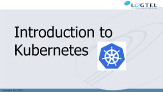Copyright © 2011 LOGTEL
Introduction to
Kubernetes
 