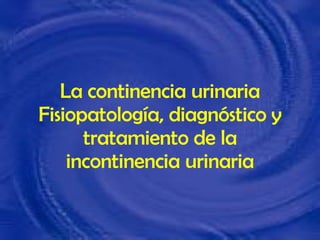 La continencia urinaria Fisiopatología, diagnóstico y tratamiento de la incontinencia urinaria 