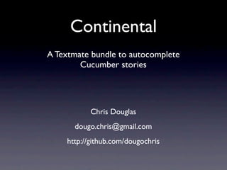 Continental
A Textmate bundle to autocomplete
        Cucumber stories




           Chris Douglas
      dougo.chris@gmail.com
    http://github.com/dougochris
 