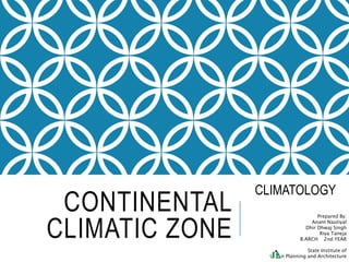 CONTINENTAL
CLIMATIC ZONE
Prepared By:
Anant Nautiyal
Dhir Dhwaj Singh
Riya Taneja
B.ARCH 2nd YEAR
State Institute of
Urban Planning and Architecture
CLIMATOLOGY
 