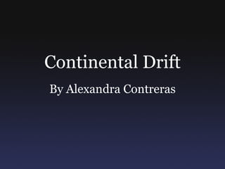 Continental Drift By Alexandra Contreras 