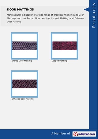 A Member of
DOOR MATTINGS
Manufacturer & Supplier of a wide range of products which include Door
Mattings such as Entrap Door Matting, Looped Matting and Enhance
Door Matting.
Entrap Door Matting Looped Matting
Enhance Door Matting
Products
 