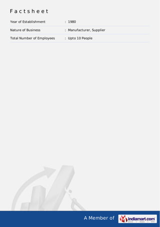 A Member of
F a c t s h e e t
Year of Establishment : 1980
Nature of Business : Manufacturer, Supplier
Total Number of Employees : Upto 10 People
 