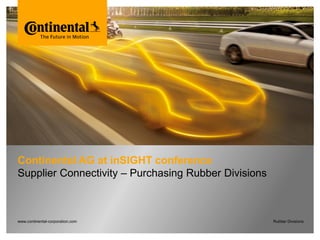Bitte decken Sie die schraffierte Fläche mit einem Bild ab.
Please cover the shaded area with a picture.
(24,4 x 11,0 cm)
Continental AG at inSIGHT conference
Supplier Connectivity – Purchasing Rubber Divisions
www.continental-corporation.com Rubber Divisions
 