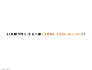 LOOK WHERE YOUR COMPETITORS ARE NOT?




Thursday, May 31, 12
 