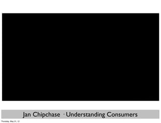 Jan Chipchase · Understanding Consumers
Thursday, May 31, 12
 