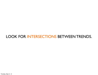 LOOK FOR INTERSECTIONS BETWEEN TRENDS.




Thursday, May 31, 12
 
