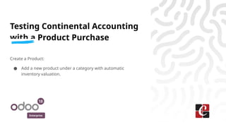 Enterprise
Testing Continental Accounting
with a Product Purchase
Create a Product:
● Add a new product under a category with automatic
inventory valuation.
 