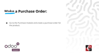 Enterprise
Make a Purchase Order:
● Go to the Purchase module and create a purchase order for
the product.
 