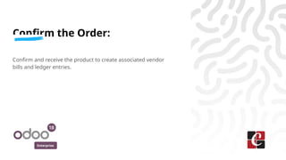 Enterprise
Confirm the Order:
Confirm and receive the product to create associated vendor
bills and ledger entries.
 