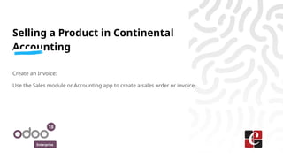 Enterprise
Selling a Product in Continental
Accounting
Create an Invoice:
Use the Sales module or Accounting app to create a sales order or invoice.
 