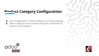Enterprise
Product Category Configuration:
● Go to Configuration > Product Category in the Accounting app.
● Select a category and set Inventory Valuation to Automatic for
products in that category.
 