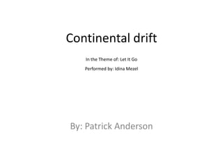 Continental drift
In the Theme of: Let It Go
Performed by: Idina Mezel
By: Patrick Anderson
 