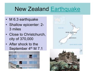 New Zealand Earthquake
• M 6.3 earthquake
• Shallow epicenter: 2-
3 miles
• Close to Christchurch,
city of 370,000
• After shock to the
September 4th M 7.1
 