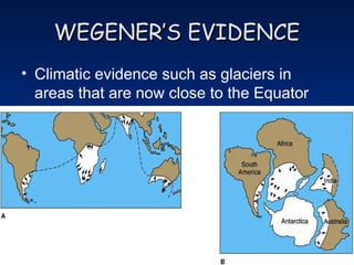WEGENER’S EVIDENCE
WEGENER’S EVIDENCE
• Climatic evidence such as glaciers in
areas that are now close to the Equator
 