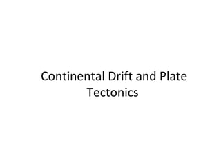Continental Drift and Plate
Tectonics
 