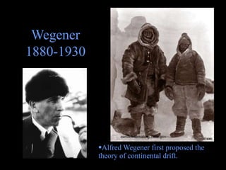 Wegener
1880-1930
earthobservatory.nasa.gov
Alfred Wegener first proposed the
theory of continental drift.
 
