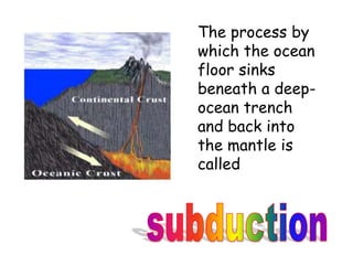 The process by
which the ocean
floor sinks
beneath a deep-
ocean trench
and back into
the mantle is
called
 