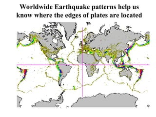 Worldwide Earthquake patterns help us
know where the edges of plates are located
 