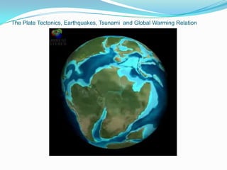 The Plate Tectonics, Earthquakes, Tsunami and Global Warming Relation
 