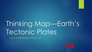 Thinking Map—Earth’s 
Tectonic Plates 
GLUE WORKSHEET ONTO 15R 
15R 
 