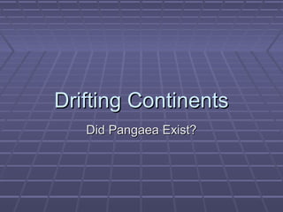 Drifting ContinentsDrifting Continents
Did Pangaea Exist?Did Pangaea Exist?
 