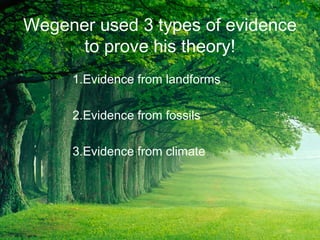Wegener used 3 types of evidence
to prove his theory!
1.Evidence from landforms
2.Evidence from fossils
3.Evidence from climate
 