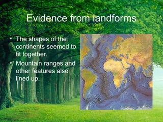 Evidence from landforms
• The shapes of the
continents seemed to
fit together.
• Mountain ranges and
other features also
lined up.
 