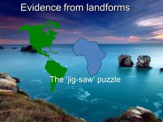 EvidenceEvidence from landformsfrom landforms
The ‘jig-saw’ puzzle
 
