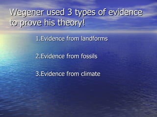 Wegener used 3 types of evidence to prove his theory! 1.Evidence from landforms 2.Evidence from fossils 3.Evidence from climate 