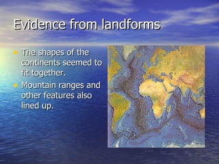 Evidence from landforms The shapes of the continents seemed to fit together. Mountain ranges and other features also lined up. 