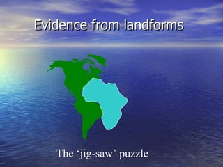 The ‘jig-saw’ puzzle Evidence from landforms 