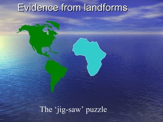 The ‘jig-saw’ puzzle
Evidence from landformsEvidence from landforms
 