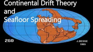 Continental Drift Theory
and
Seafloor Spreading
 