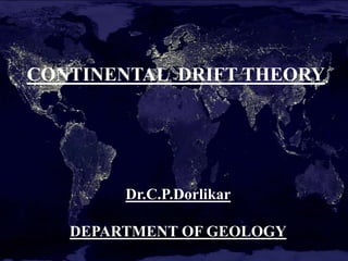 CONTINENTAL DRIFT THEORY
Dr.C.P.Dorlikar
DEPARTMENT OF GEOLOGY
 
