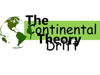 Continental
Drift
The
Theory
 