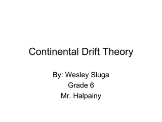 Continental Drift Theory By: Wesley Sluga Grade 6 Mr. Halpainy 