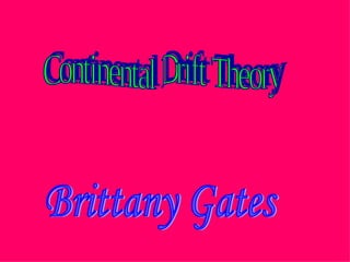 Continental Drift Theory Brittany Gates 