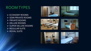  ECONOMY ROOMS
 SEMI PRIVATE ROOMS
 PRIVATE ROOMS
 DELUXE ROOMS
 SUPER DELUXE ROOMS
 REGULAR SUITE
 ROYAL SUITE
ROOMTYPES
 