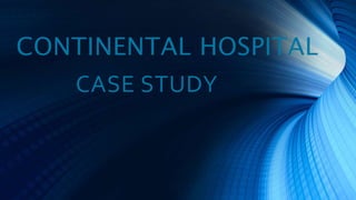 CONTINENTAL HOSPITAL
CASE STUDY
 