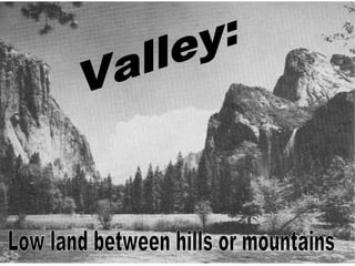 Valley: Low land between hills or mountains 